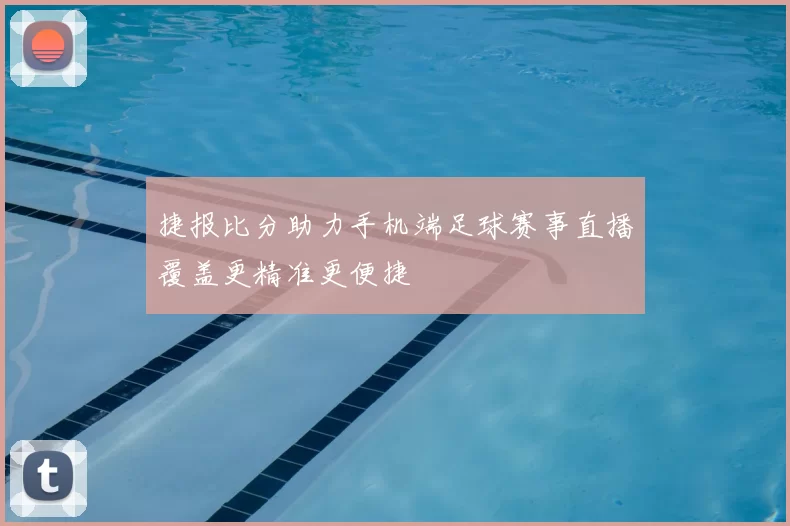 捷报比分助力手机端足球赛事直播覆盖更精准更便捷