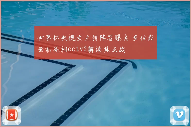 世界杯央视女主持阵容曝光 多位新面孔亮相cctv5解读焦点战