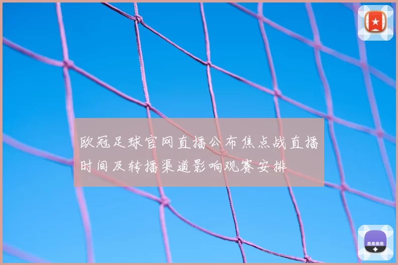 欧冠足球官网直播公布焦点战直播时间及转播渠道影响观赛安排
