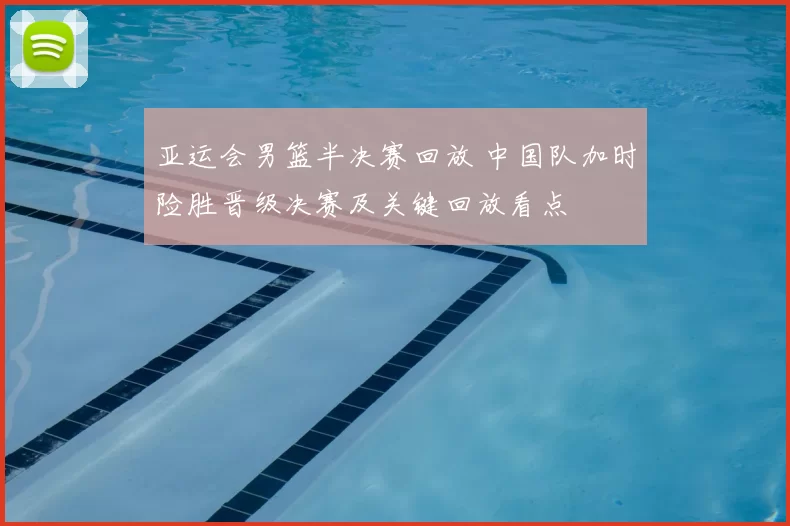 亚运会男篮半决赛回放 中国队加时险胜晋级决赛及关键回放看点