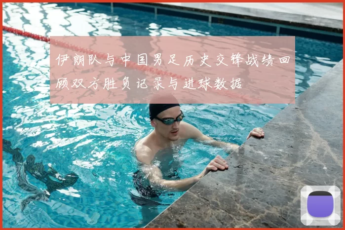 伊朗队与中国男足历史交锋战绩回顾双方胜负记录与进球数据