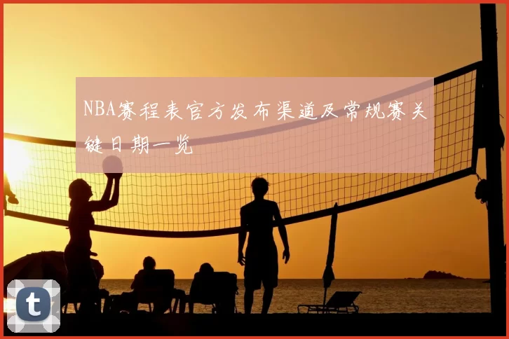 NBA赛程表官方发布渠道及常规赛关键日期一览