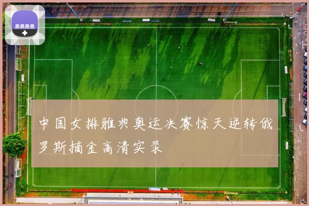 中国女排雅典奥运决赛惊天逆转俄罗斯摘金高清实录