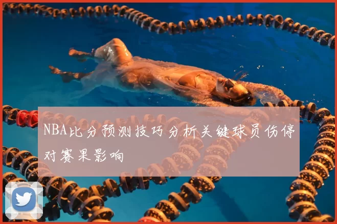 NBA比分预测技巧分析关键球员伤停对赛果影响