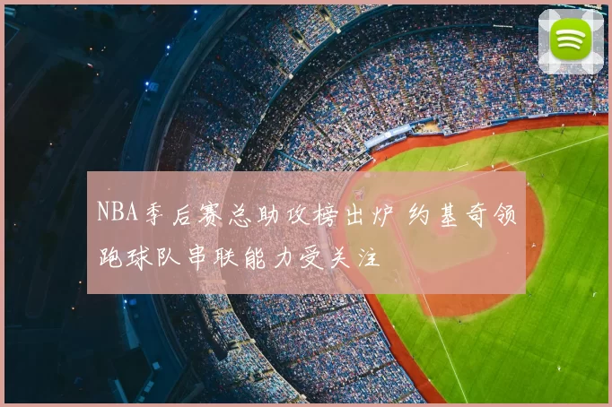 NBA季后赛总助攻榜出炉 约基奇领跑球队串联能力受关注