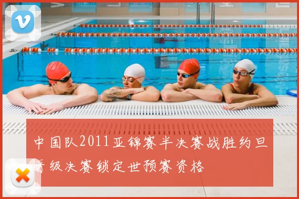 中国队2011亚锦赛半决赛战胜约旦晋级决赛锁定世预赛资格