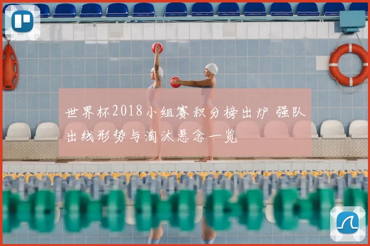 世界杯2018小组赛积分榜出炉 强队出线形势与淘汰悬念一览