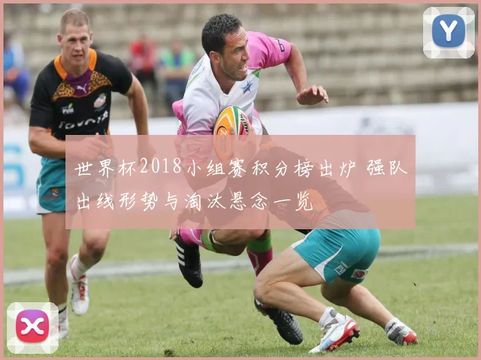 世界杯2018小组赛积分榜出炉 强队出线形势与淘汰悬念一览