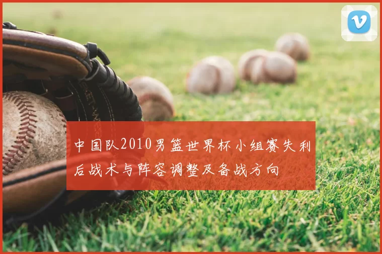 中国队2010男篮世界杯小组赛失利后战术与阵容调整及备战方向