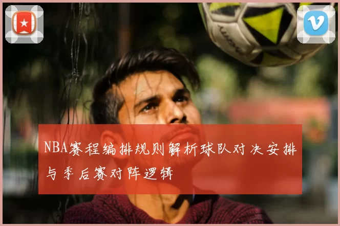 NBA赛程编排规则解析球队对决安排与季后赛对阵逻辑