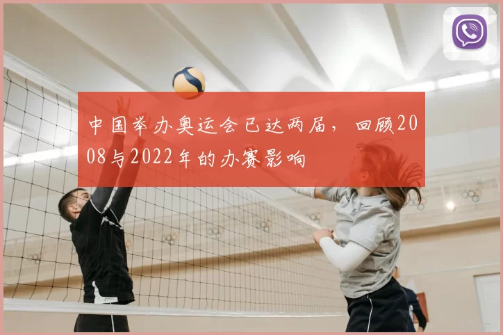 中国举办奥运会已达两届，回顾2008与2022年的办赛影响