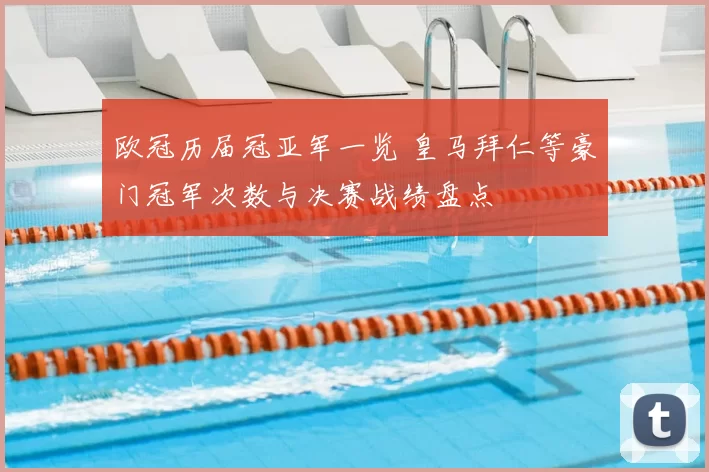 欧冠历届冠亚军一览 皇马拜仁等豪门冠军次数与决赛战绩盘点