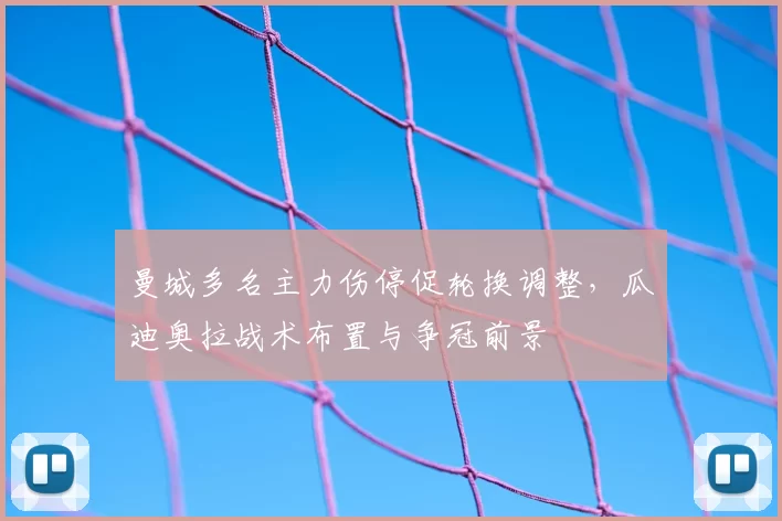 曼城多名主力伤停促轮换调整，瓜迪奥拉战术布置与争冠前景