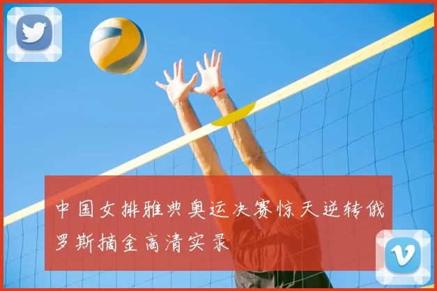 中国女排雅典奥运决赛惊天逆转俄罗斯摘金高清实录