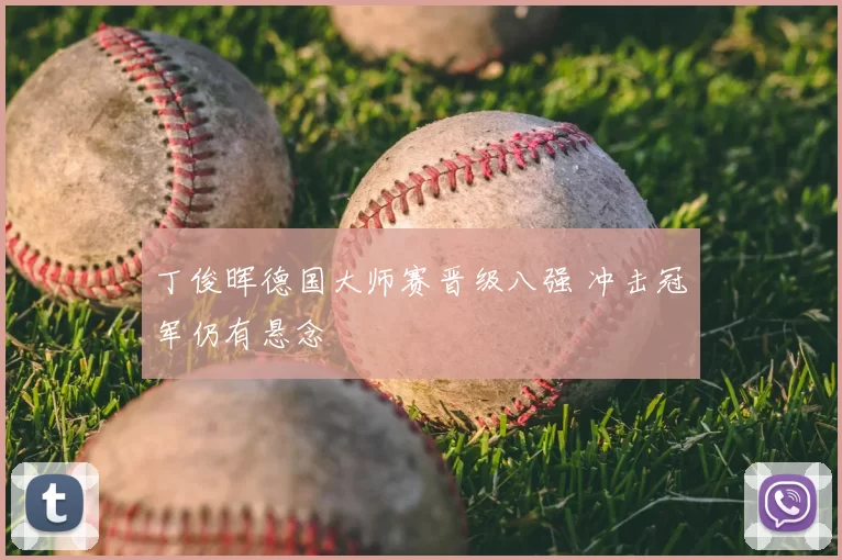 丁俊晖德国大师赛晋级八强 冲击冠军仍有悬念