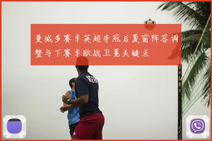 曼城多赛季英超夺冠后夏窗阵容调整与下赛季欧战卫冕关键点