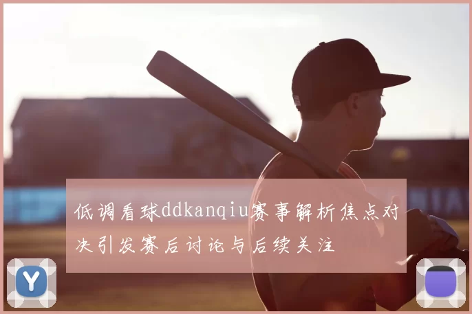 低调看球ddkanqiu赛事解析焦点对决引发赛后讨论与后续关注