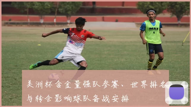 美洲杯含金量强队参赛、世界排名与转会影响球队备战安排