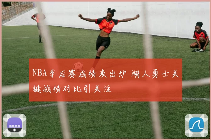 NBA季后赛成绩表出炉 湖人勇士关键战绩对比引关注
