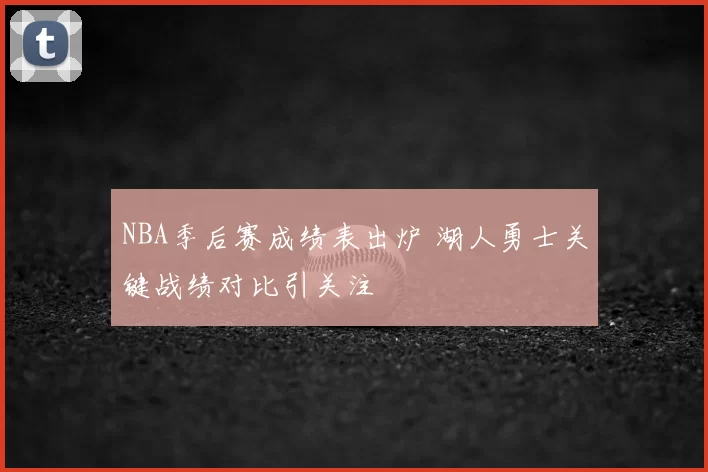 NBA季后赛成绩表出炉 湖人勇士关键战绩对比引关注