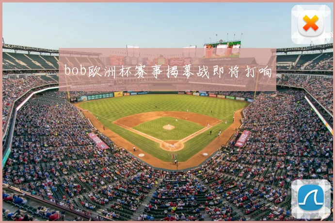bob欧洲杯赛事揭幕战即将打响