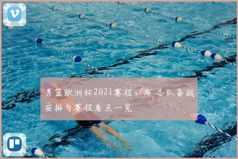 男篮欧洲杯2021赛程公布 各队备战安排与赛程看点一览