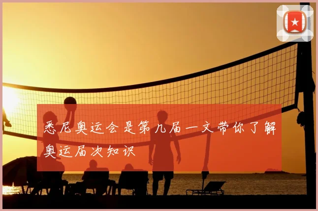 悉尼奥运会是第几届一文带你了解奥运届次知识