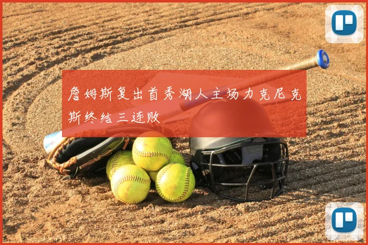 詹姆斯复出首秀湖人主场力克尼克斯终结三连败