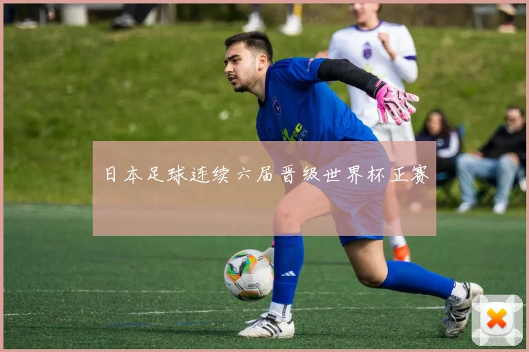 日本足球连续六届晋级世界杯正赛