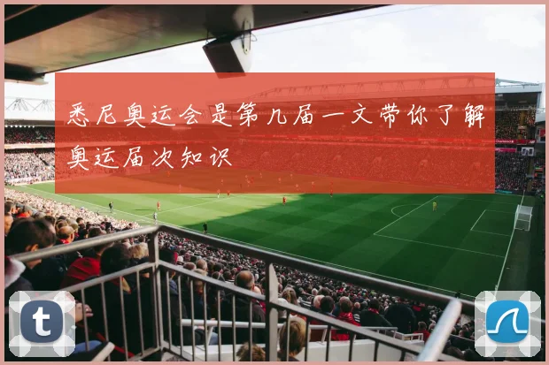 悉尼奥运会是第几届一文带你了解奥运届次知识
