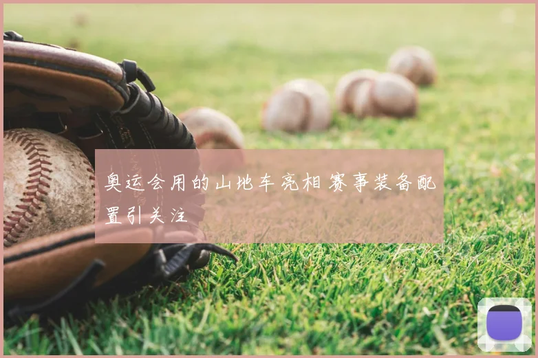 奥运会用的山地车亮相 赛事装备配置引关注