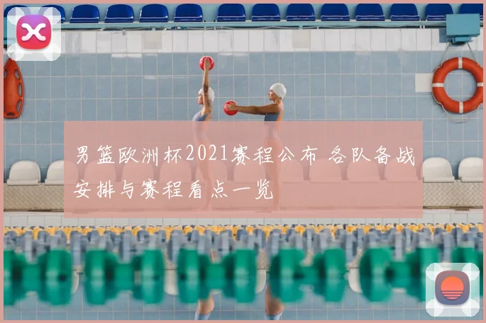 男篮欧洲杯2021赛程公布 各队备战安排与赛程看点一览