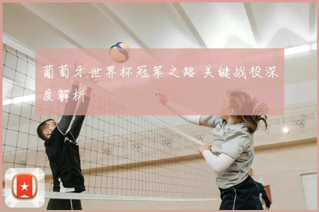 葡萄牙世界杯冠军之路 关键战役深度解析