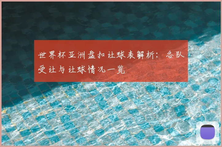 世界杯亚洲盘扣让球表解析:各队受让与让球情况一览