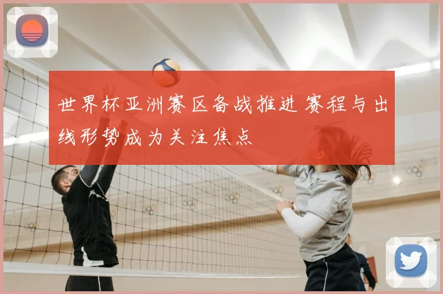 世界杯亚洲赛区备战推进 赛程与出线形势成为关注焦点